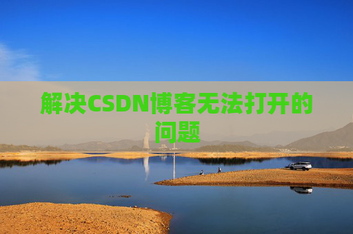 解决CSDN博客无法打开的问题 解决CSDN博客无法打开的问题